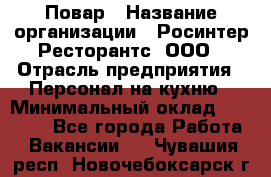 Повар › Название организации ­ Росинтер Ресторантс, ООО › Отрасль предприятия ­ Персонал на кухню › Минимальный оклад ­ 25 000 - Все города Работа » Вакансии   . Чувашия респ.,Новочебоксарск г.